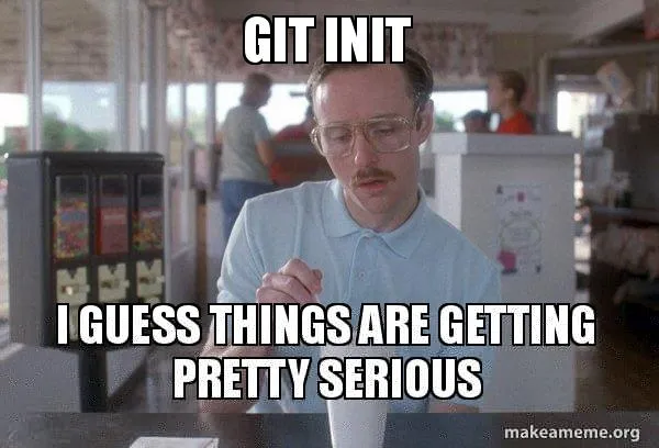 git init I guess things are getting pretty serious - Things are getting  pretty serious | Make a Meme